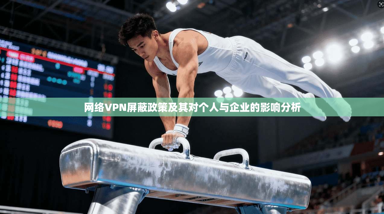 网络VPN屏蔽政策及其对个人与企业的影响分析