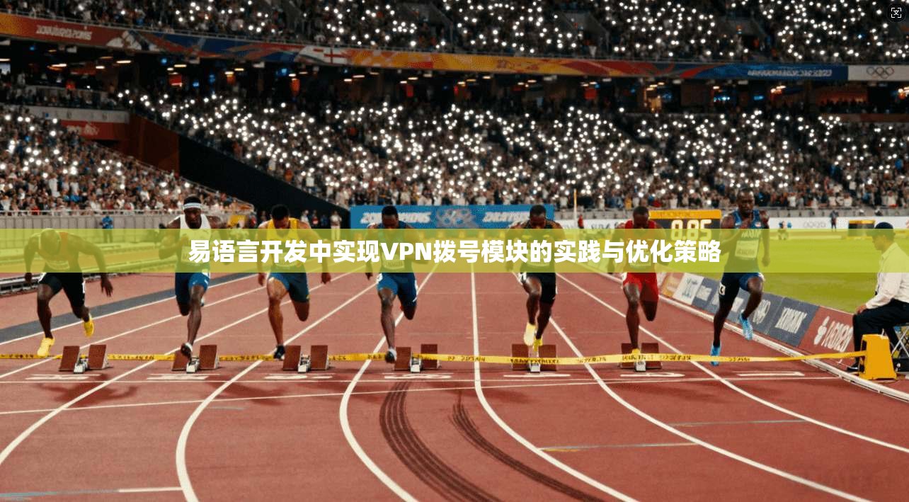 易语言开发中实现VPN拨号模块的实践与优化策略