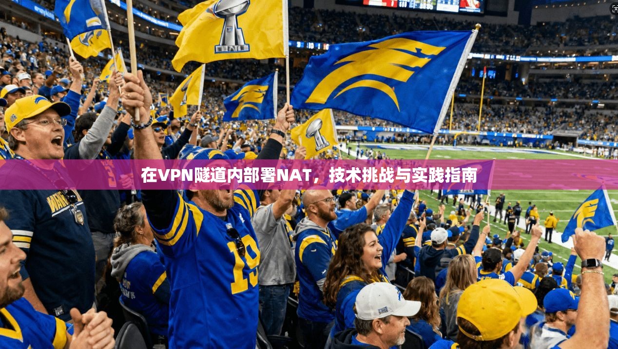 在VPN隧道内部署NAT，技术挑战与实践指南