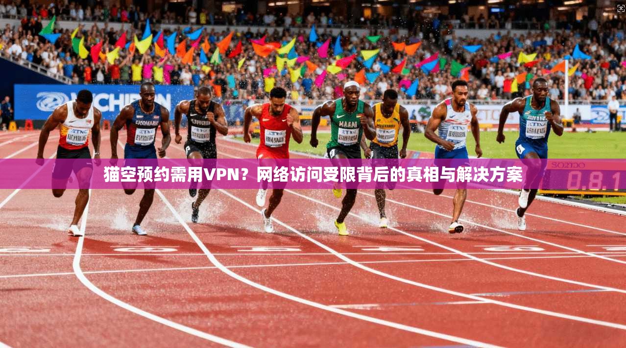 猫空预约需用VPN？网络访问受限背后的真相与解决方案