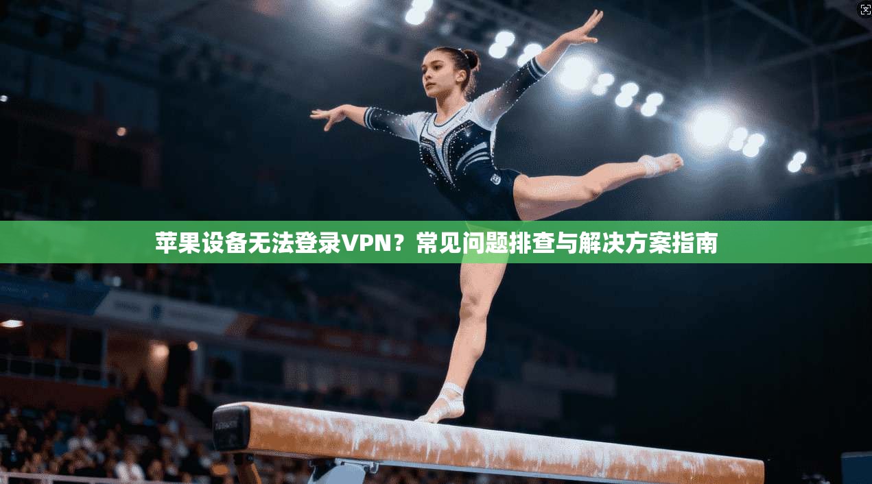 苹果设备无法登录VPN？常见问题排查与解决方案指南