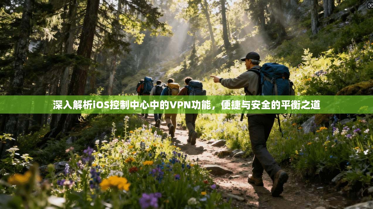 深入解析iOS控制中心中的VPN功能，便捷与安全的平衡之道
