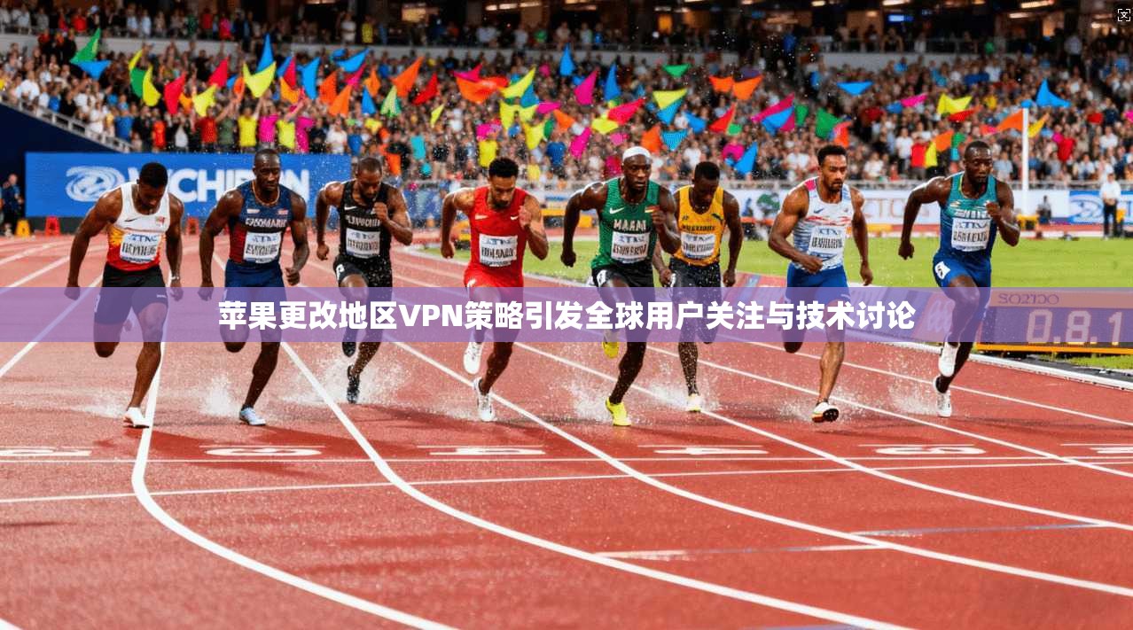 苹果更改地区VPN策略引发全球用户关注与技术讨论