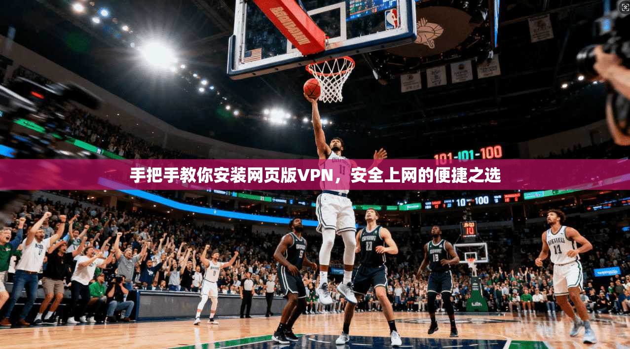 手把手教你安装网页版VPN，安全上网的便捷之选