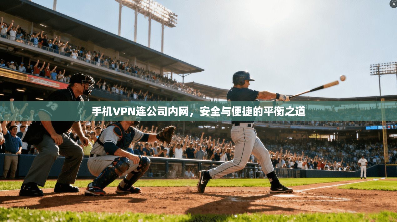 手机VPN连公司内网，安全与便捷的平衡之道