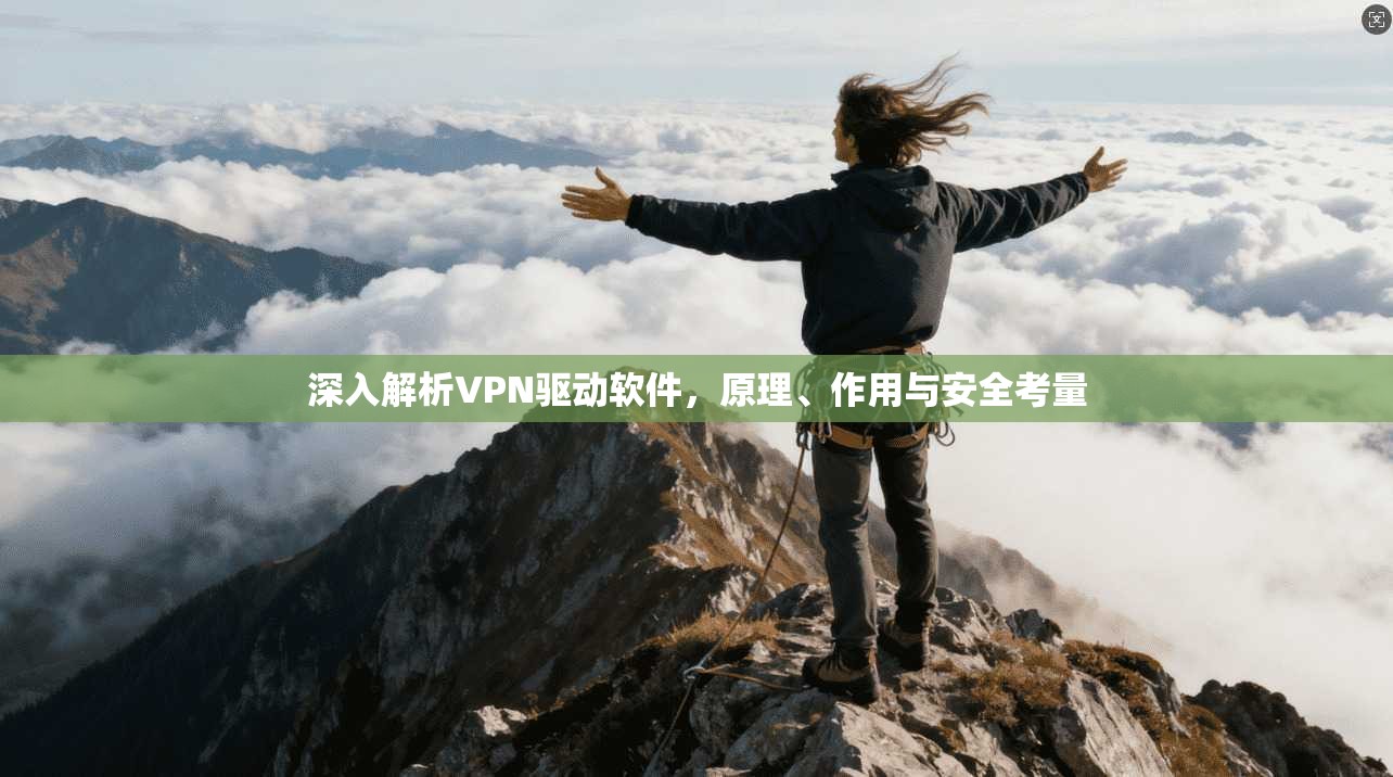 深入解析VPN驱动软件，原理、作用与安全考量