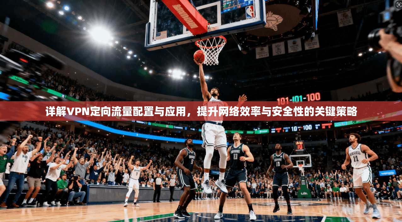 详解VPN定向流量配置与应用，提升网络效率与安全性的关键策略