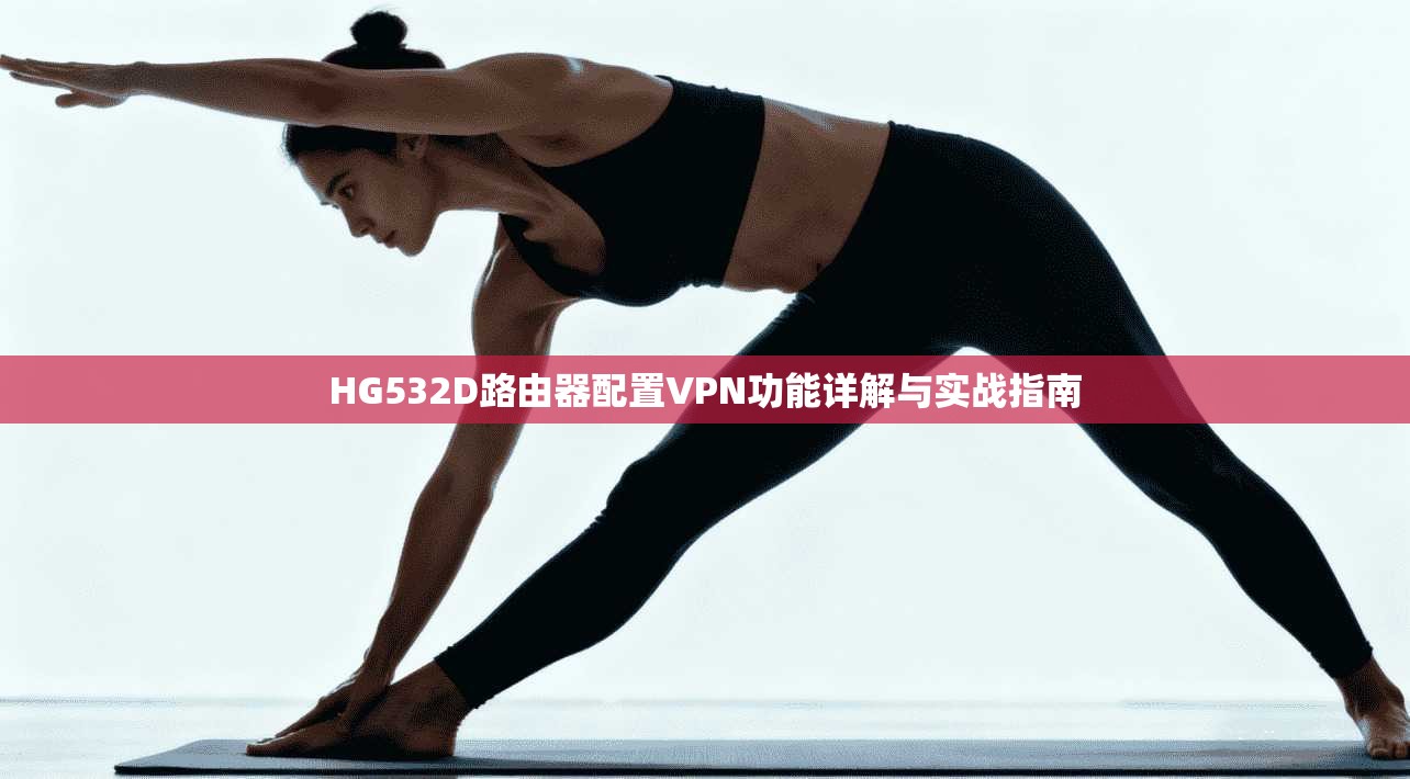 HG532D路由器配置VPN功能详解与实战指南