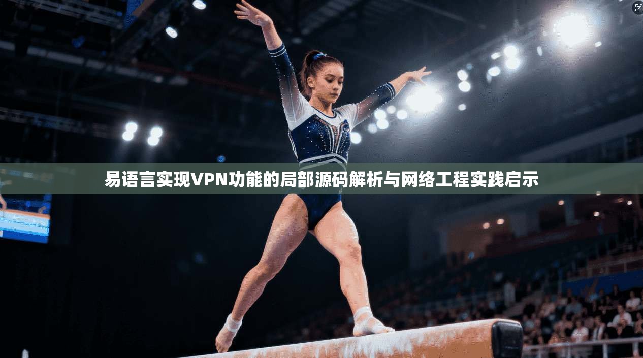 易语言实现VPN功能的局部源码解析与网络工程实践启示