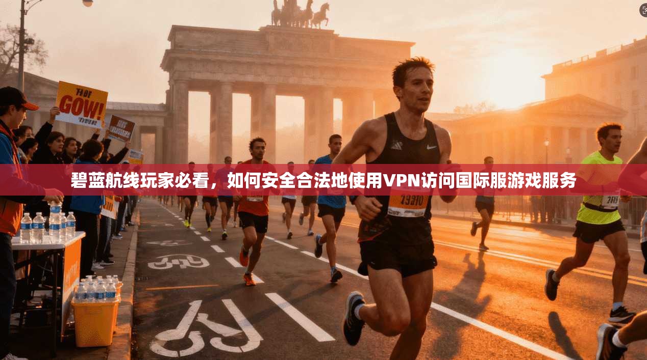 碧蓝航线玩家必看，如何安全合法地使用VPN访问国际服游戏服务