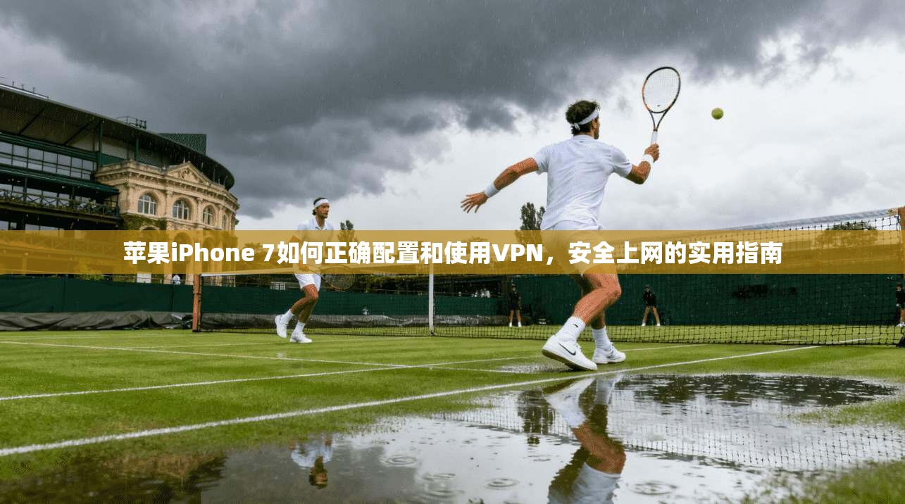 苹果iPhone 7如何正确配置和使用VPN，安全上网的实用指南