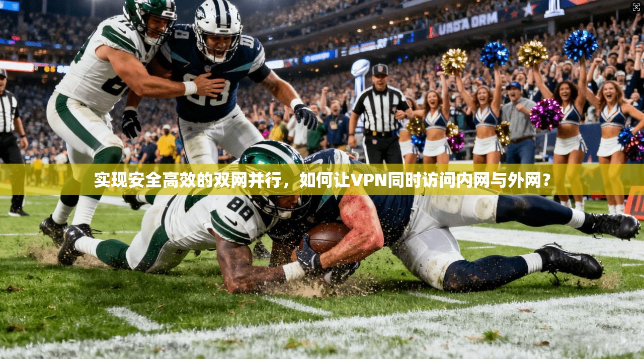 实现安全高效的双网并行，如何让VPN同时访问内网与外网？