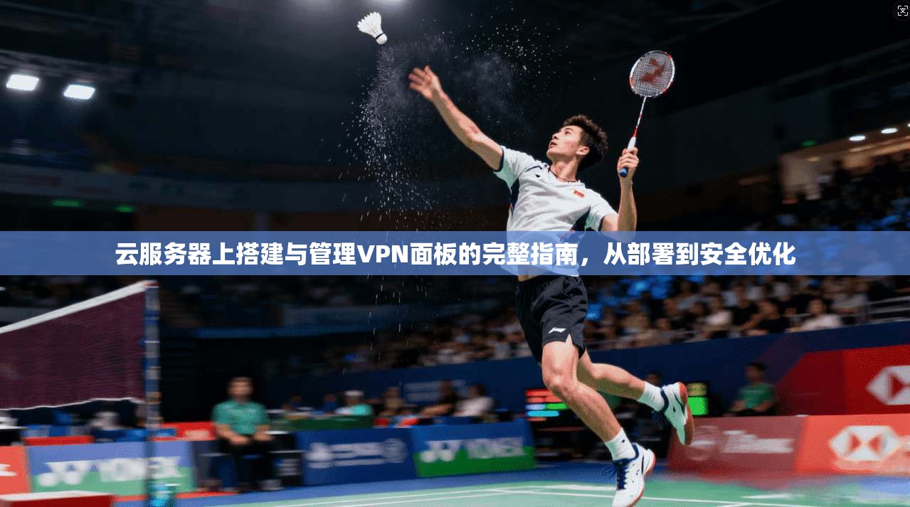 云服务器上搭建与管理VPN面板的完整指南，从部署到安全优化