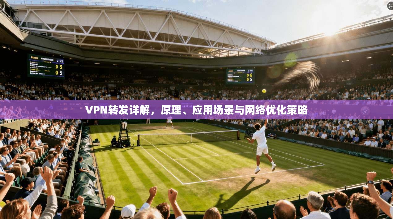VPN转发详解，原理、应用场景与网络优化策略