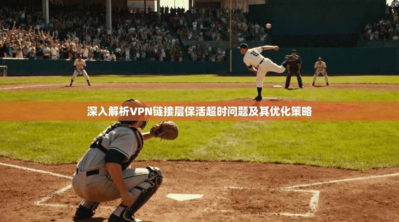 深入解析VPN链接层保活超时问题及其优化策略