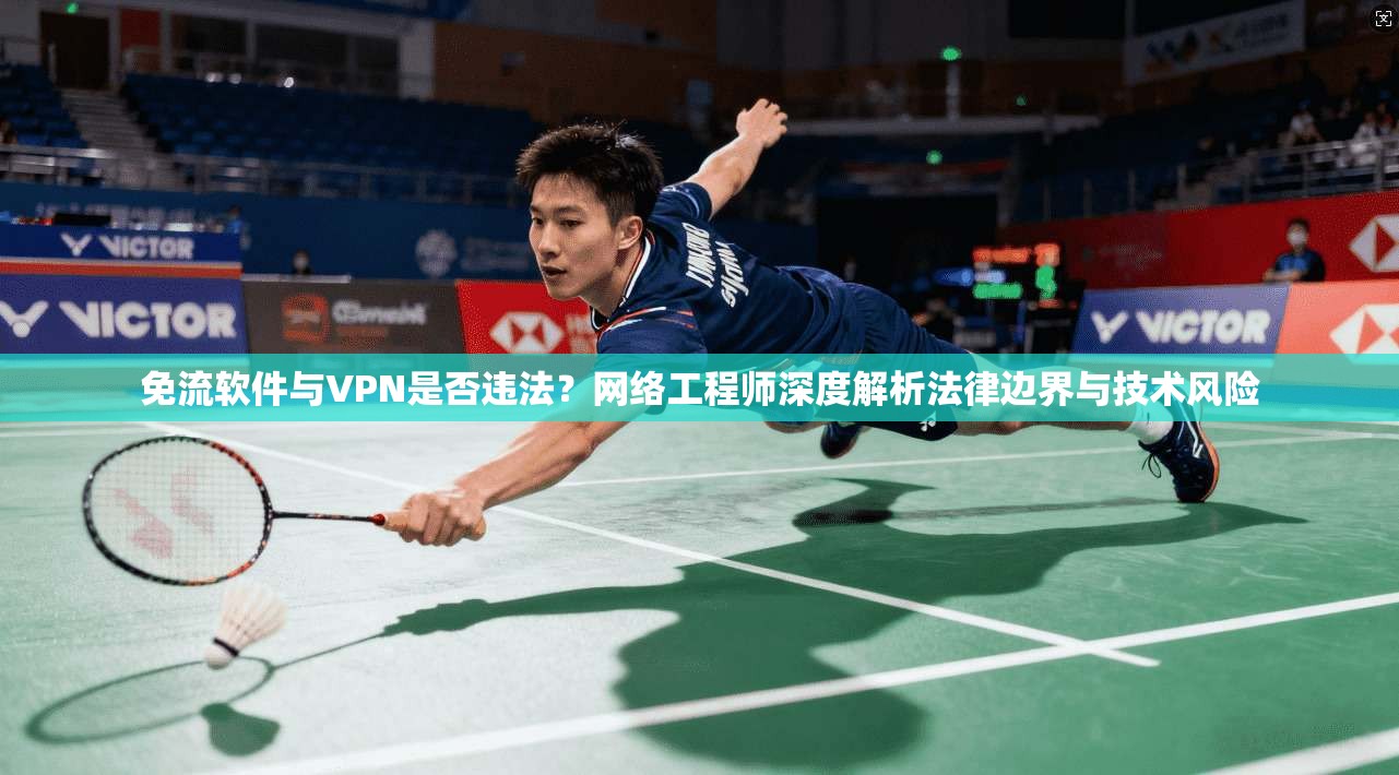 免流软件与VPN是否违法？网络工程师深度解析法律边界与技术风险