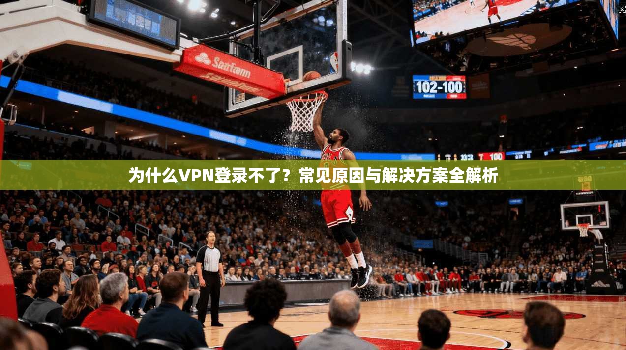为什么VPN登录不了？常见原因与解决方案全解析