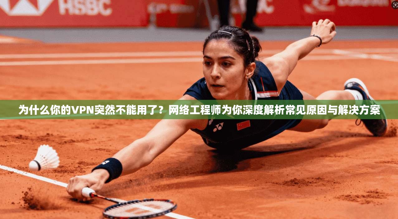 为什么你的VPN突然不能用了？网络工程师为你深度解析常见原因与解决方案