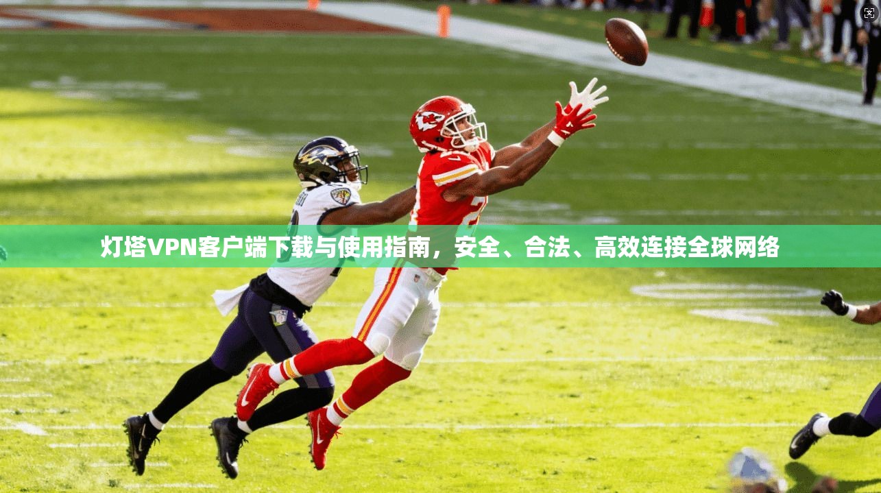 灯塔VPN客户端下载与使用指南，安全、合法、高效连接全球网络