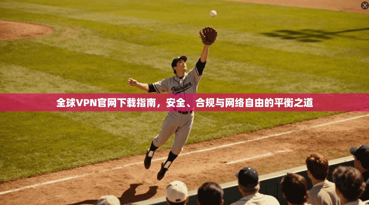 全球VPN官网下载指南，安全、合规与网络自由的平衡之道