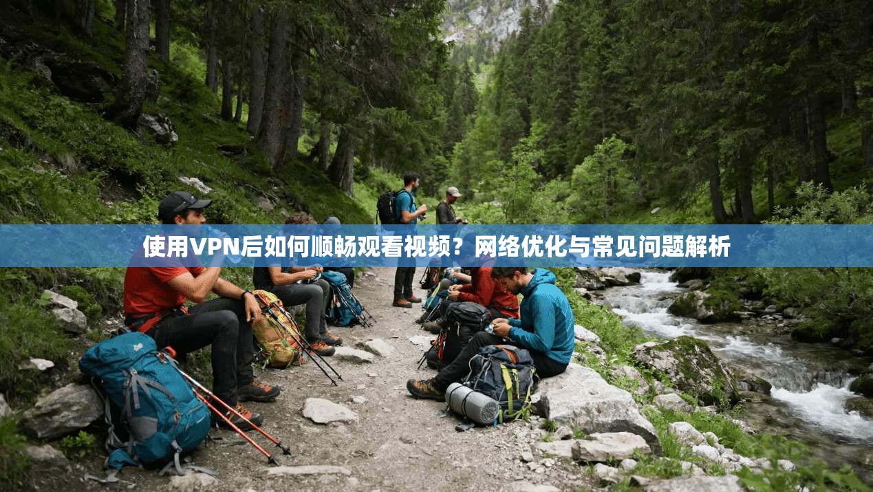 使用VPN后如何顺畅观看视频？网络优化与常见问题解析