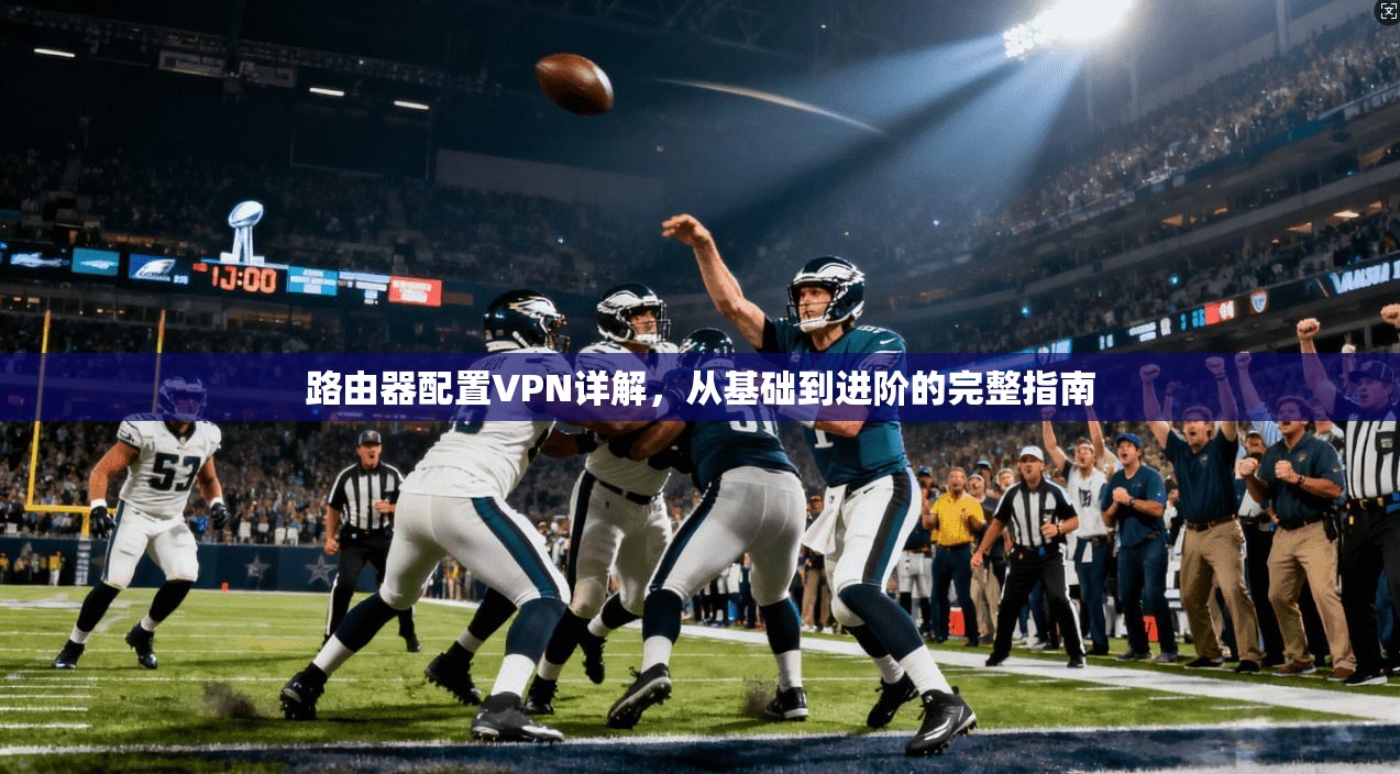路由器配置VPN详解，从基础到进阶的完整指南