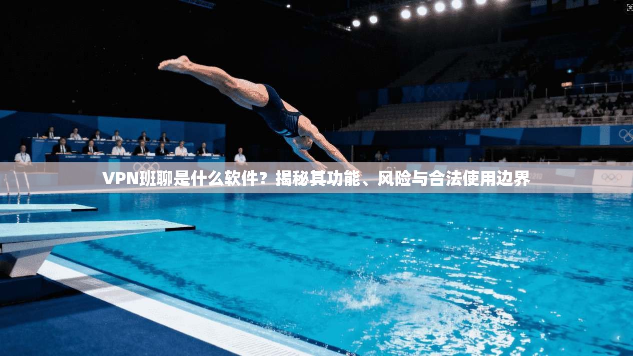 VPN班聊是什么软件？揭秘其功能、风险与合法使用边界