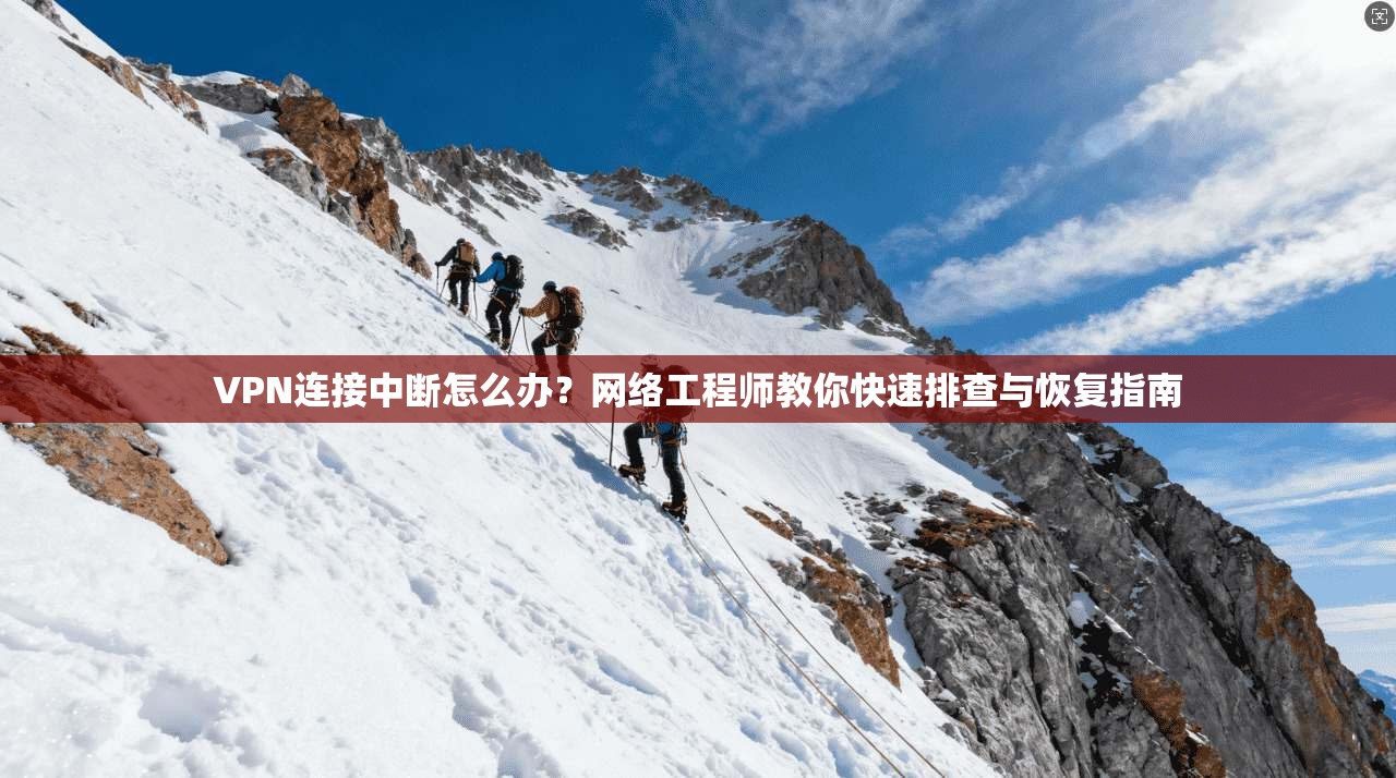 VPN连接中断怎么办？网络工程师教你快速排查与恢复指南