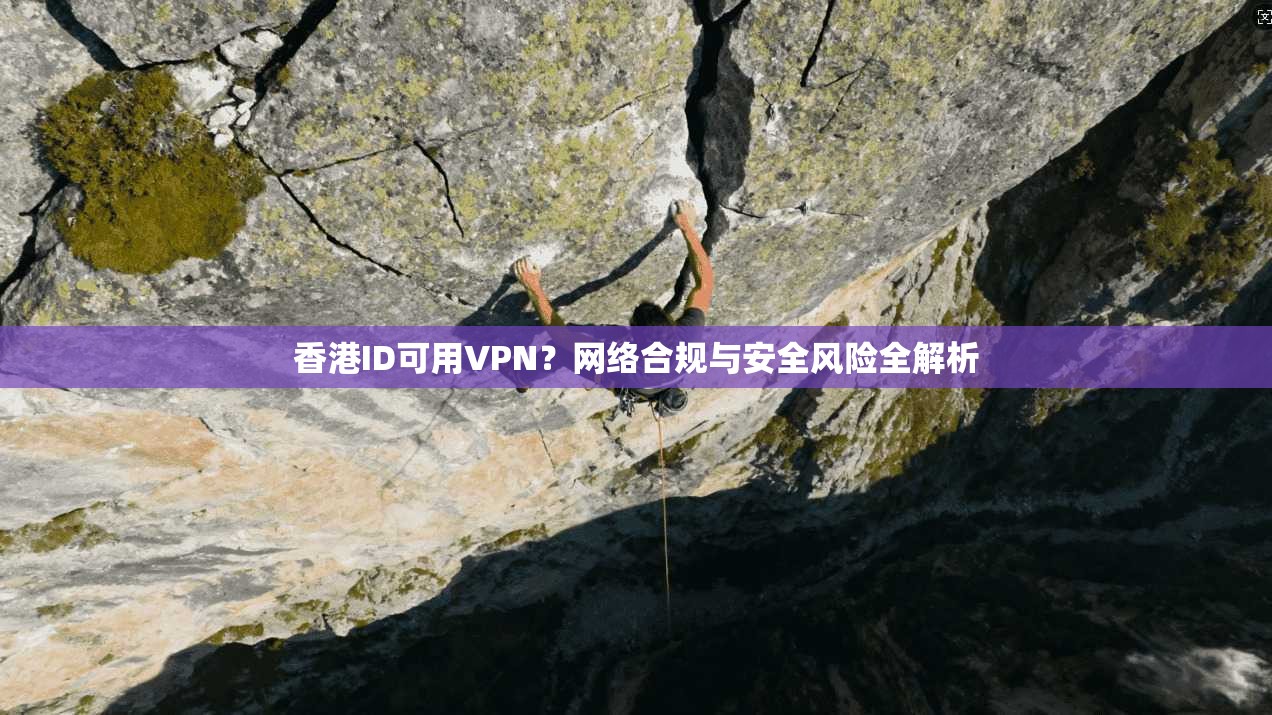 香港ID可用VPN？网络合规与安全风险全解析