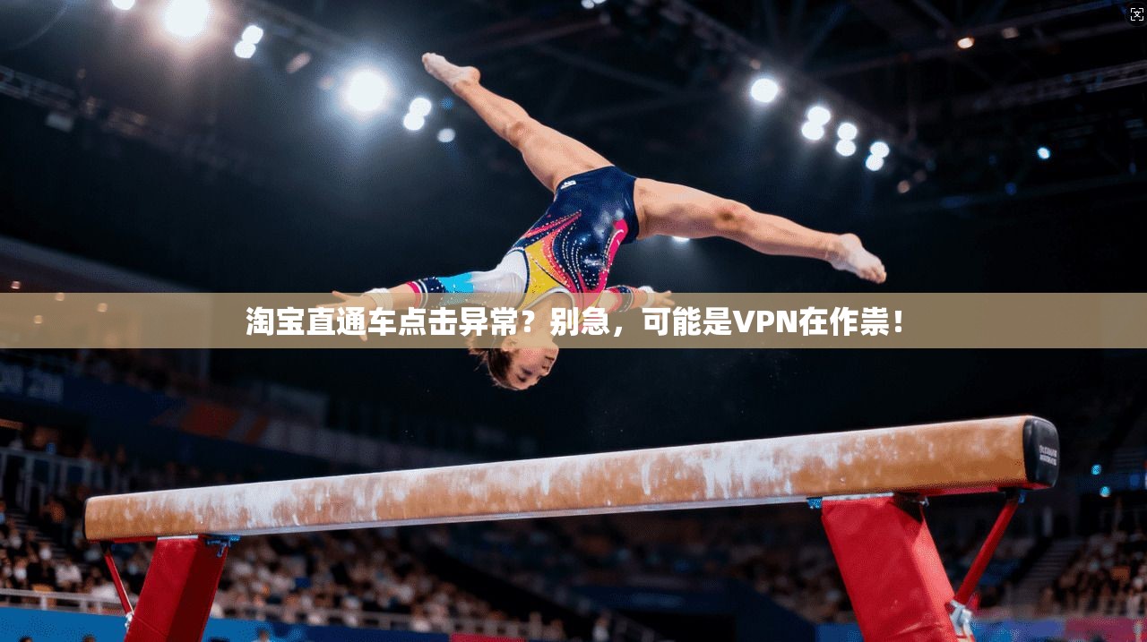 淘宝直通车点击异常?别急,可能是VPN在作祟!