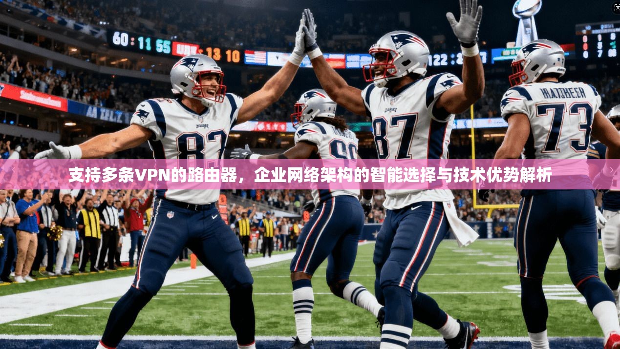 支持多条VPN的路由器，企业网络架构的智能选择与技术优势解析