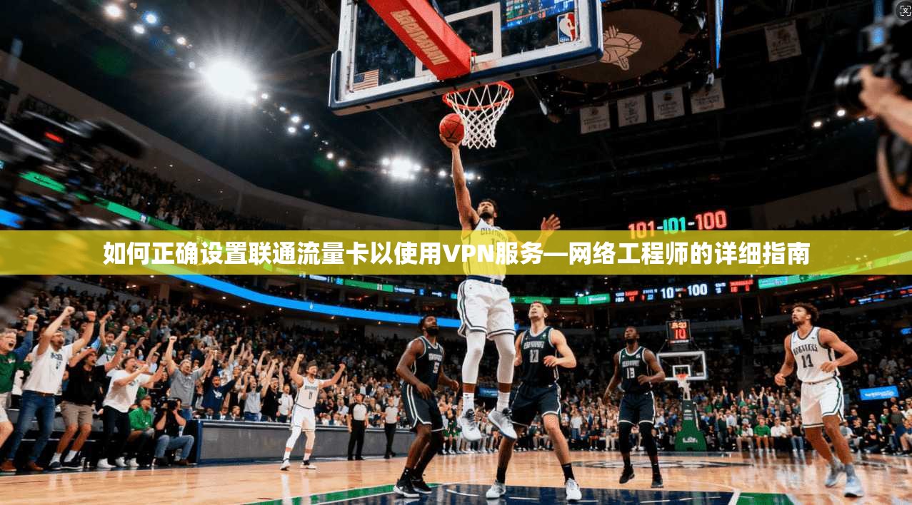 如何正确设置联通流量卡以使用VPN服务—网络工程师的详细指南