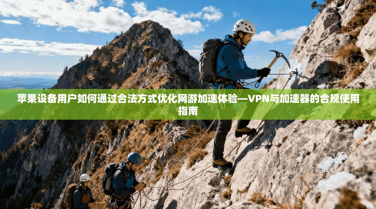 苹果设备用户如何通过合法方式优化网游加速体验—VPN与加速器的合规使用指南