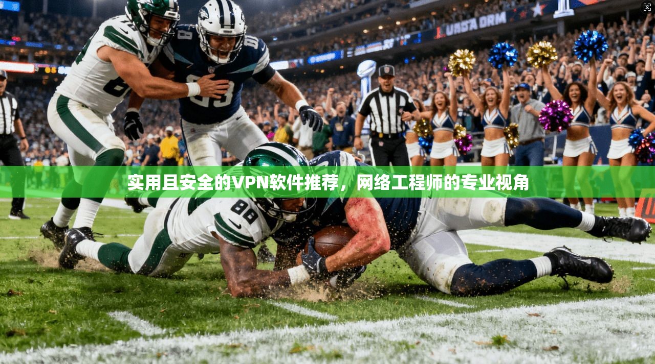 实用且安全的VPN软件推荐，网络工程师的专业视角