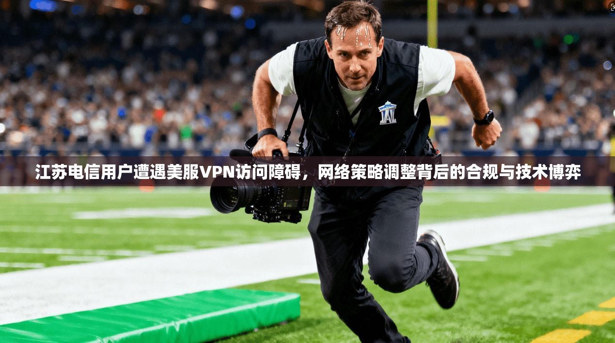江苏电信用户遭遇美服VPN访问障碍，网络策略调整背后的合规与技术博弈