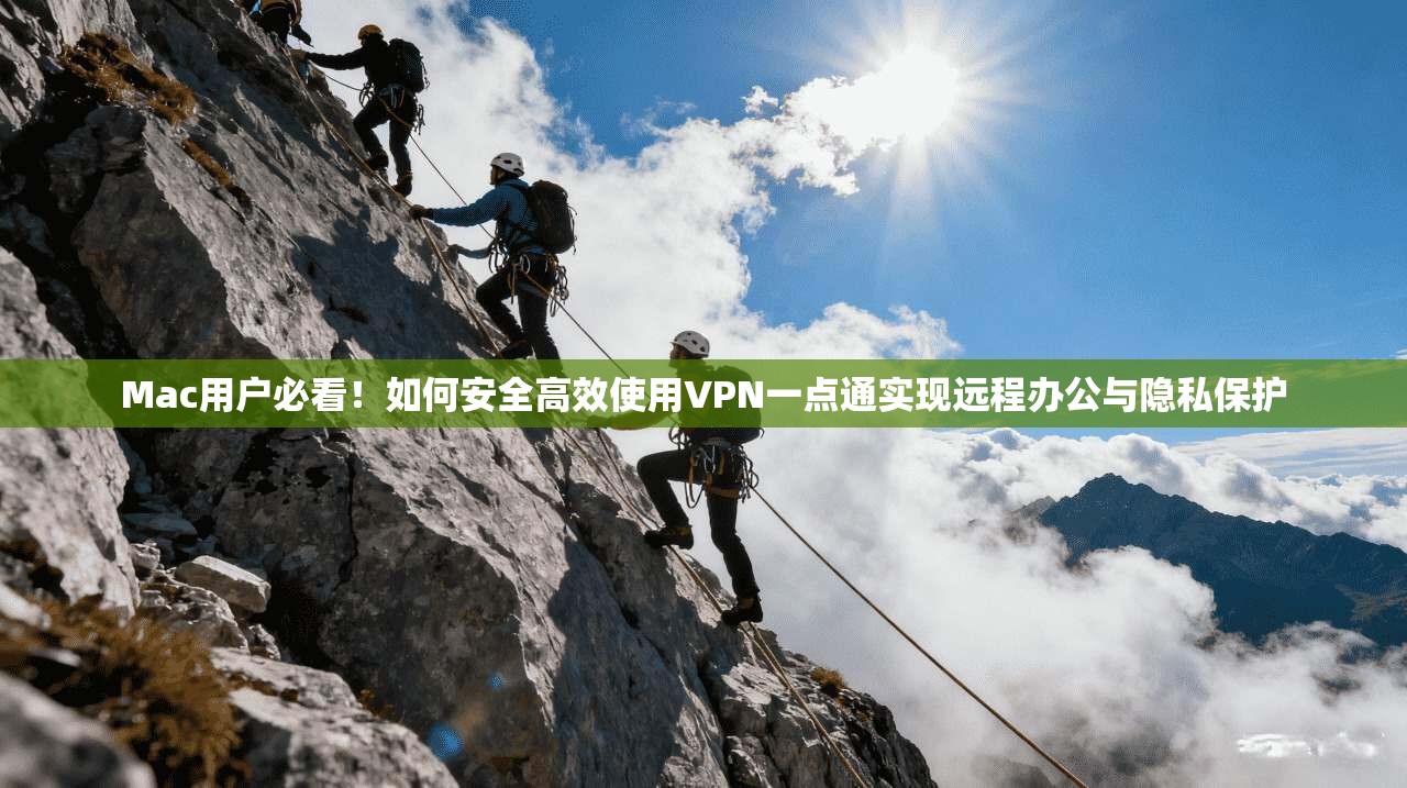 Mac用户必看！如何安全高效使用VPN一点通实现远程办公与隐私保护
