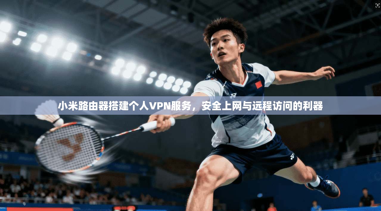 小米路由器搭建个人VPN服务，安全上网与远程访问的利器