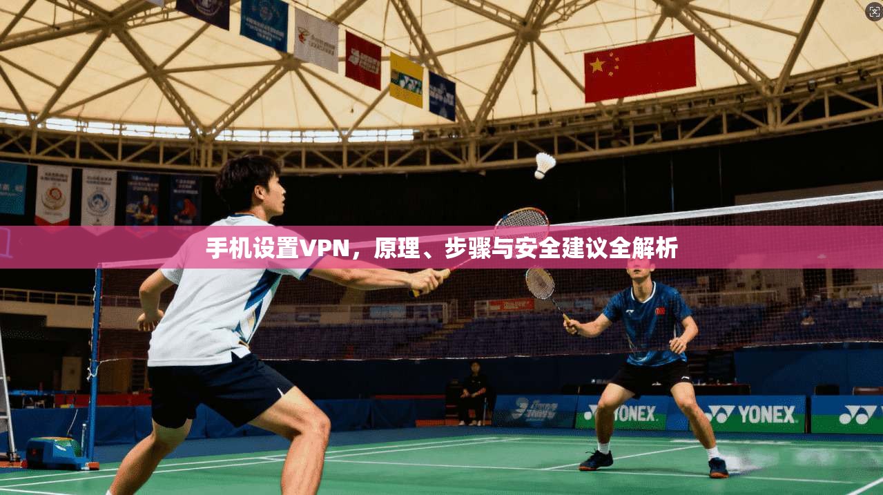 手机设置VPN，原理、步骤与安全建议全解析
