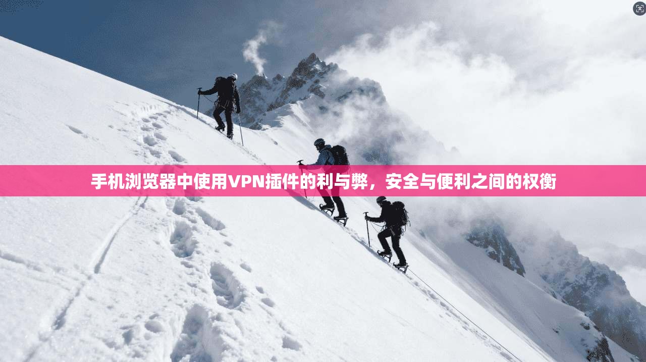 手机浏览器中使用VPN插件的利与弊，安全与便利之间的权衡