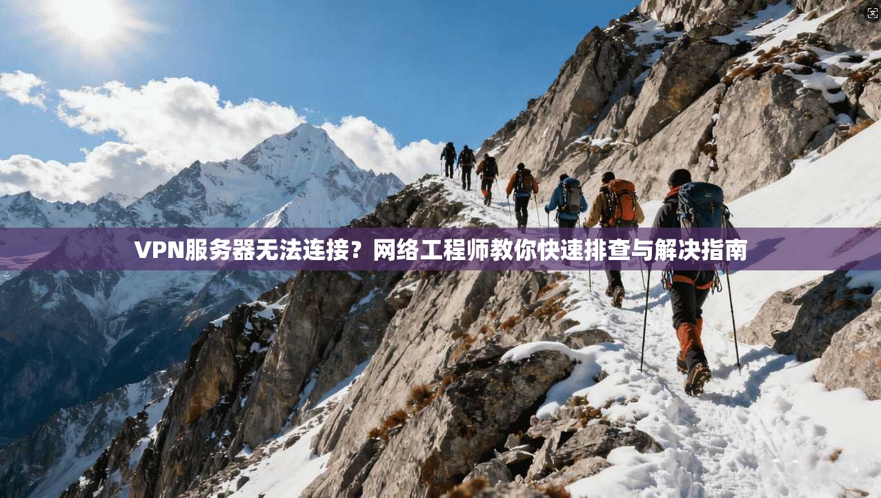 VPN服务器无法连接？网络工程师教你快速排查与解决指南