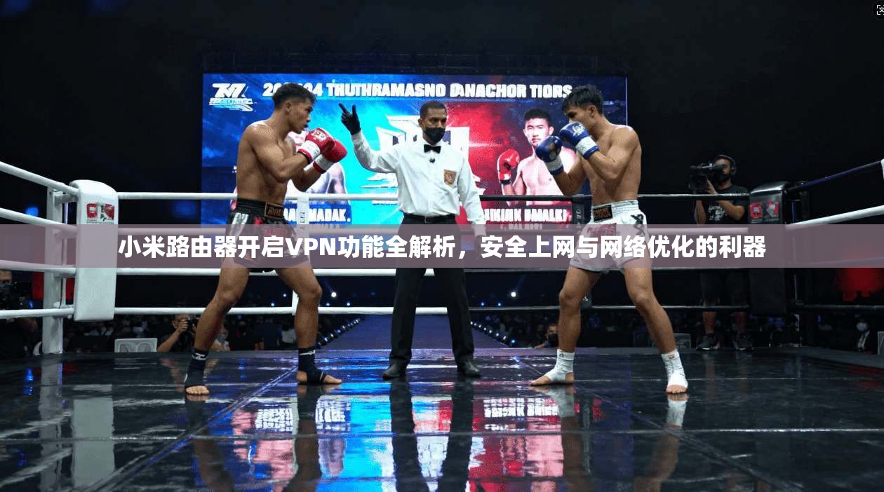 小米路由器开启VPN功能全解析，安全上网与网络优化的利器