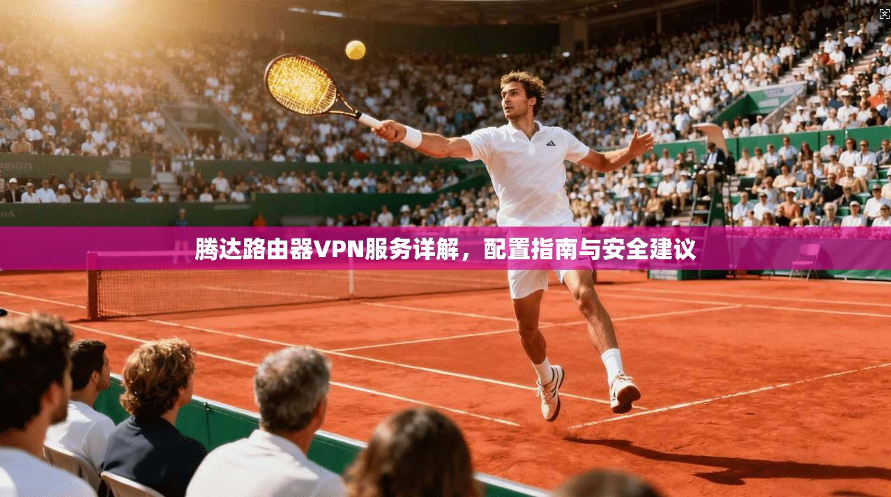 腾达路由器VPN服务详解，配置指南与安全建议