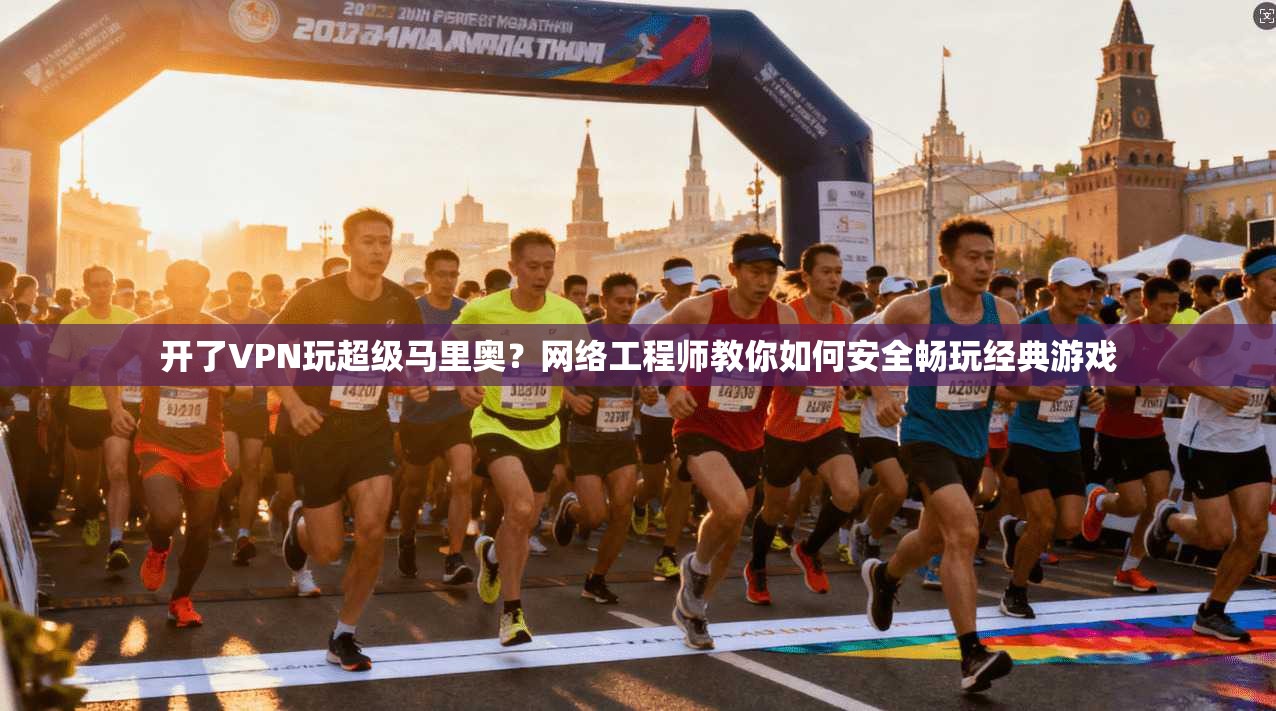 开了VPN玩超级马里奥？网络工程师教你如何安全畅玩经典游戏