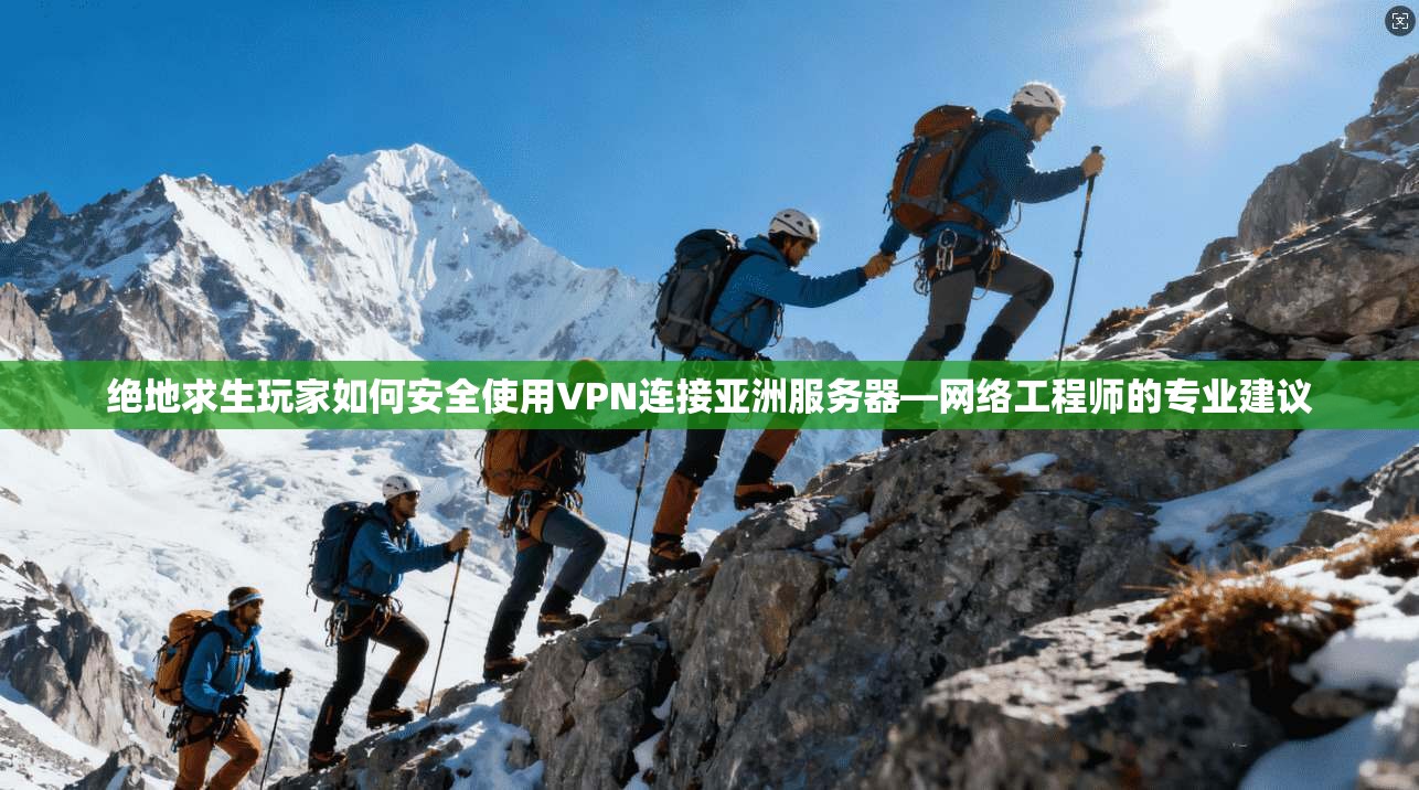 绝地求生玩家如何安全使用VPN连接亚洲服务器—网络工程师的专业建议