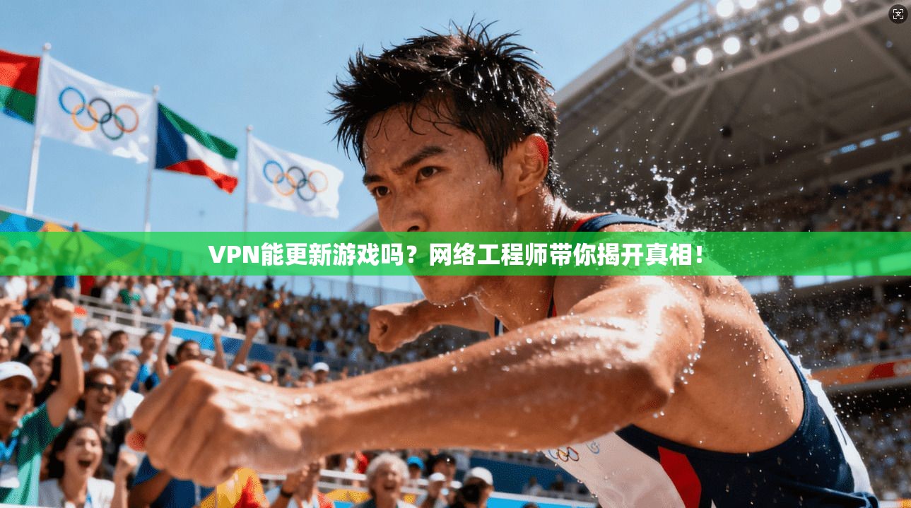 VPN能更新游戏吗？网络工程师带你揭开真相！
