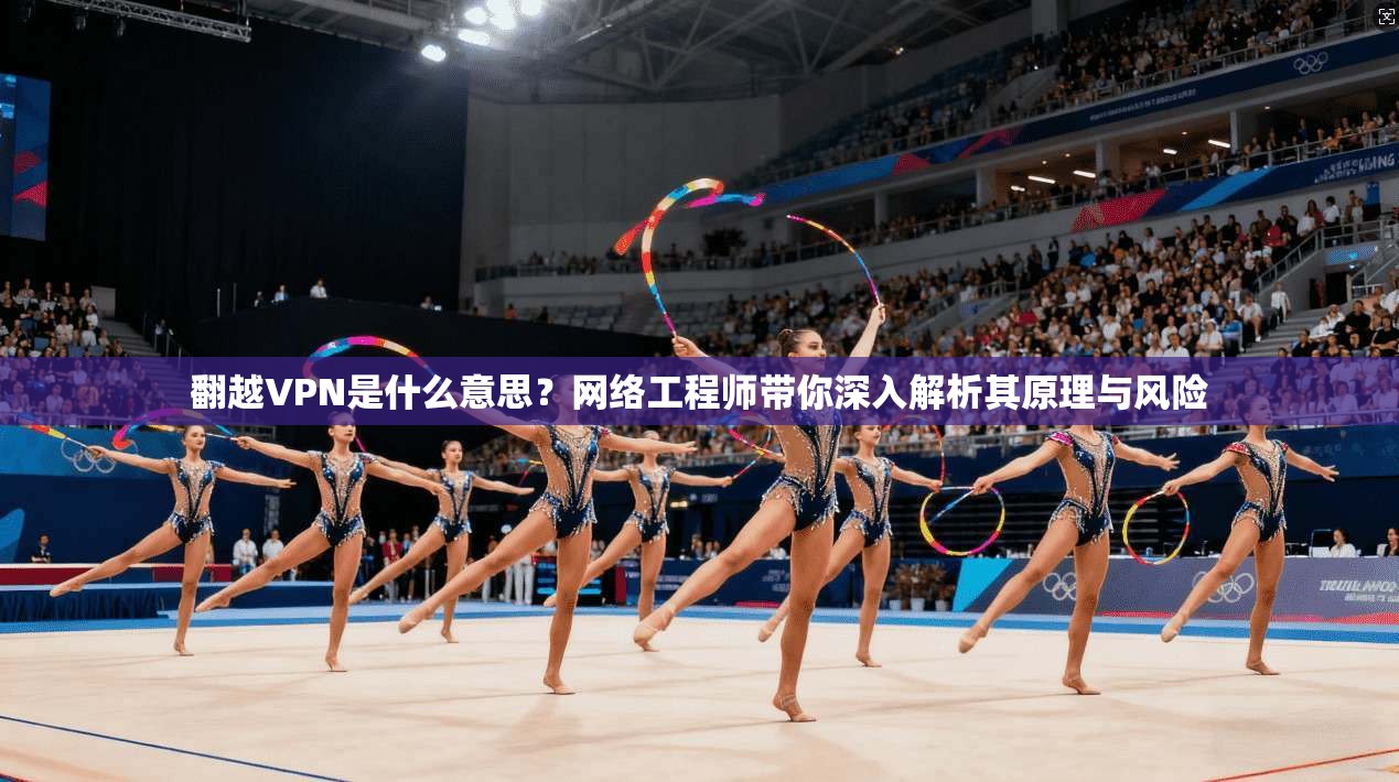 翻越VPN是什么意思？网络工程师带你深入解析其原理与风险