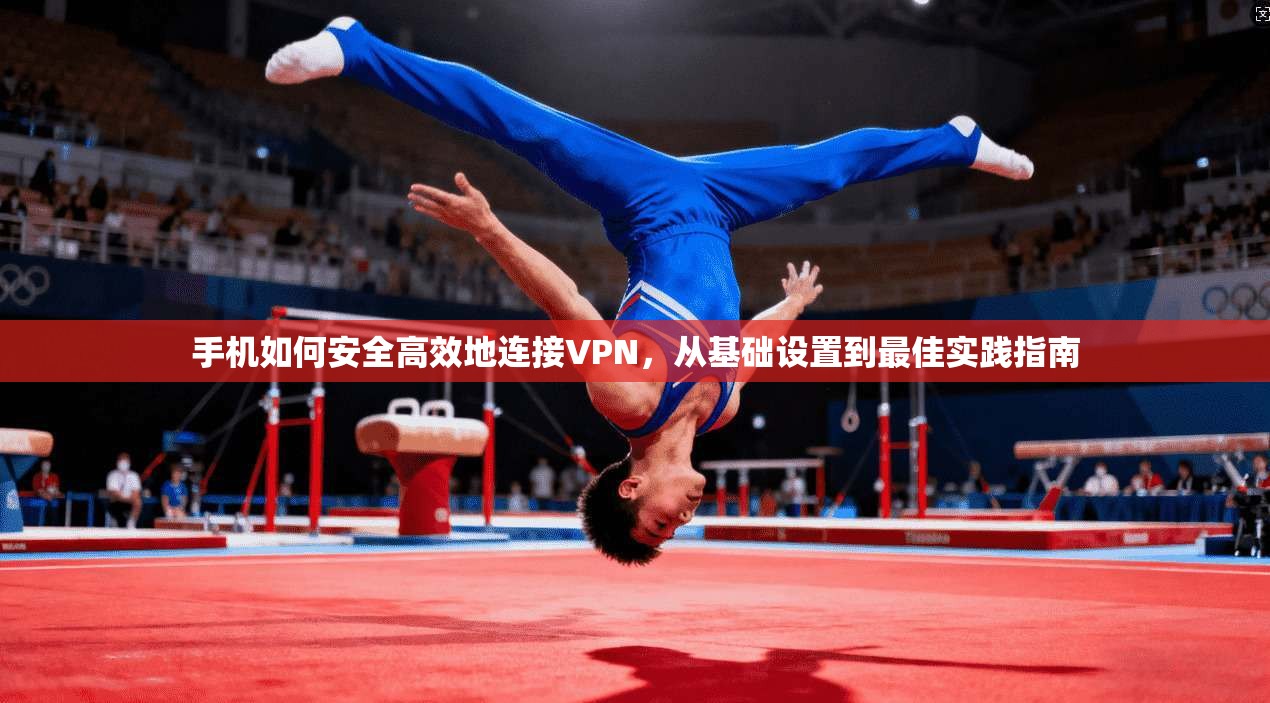 手机如何安全高效地连接VPN，从基础设置到最佳实践指南