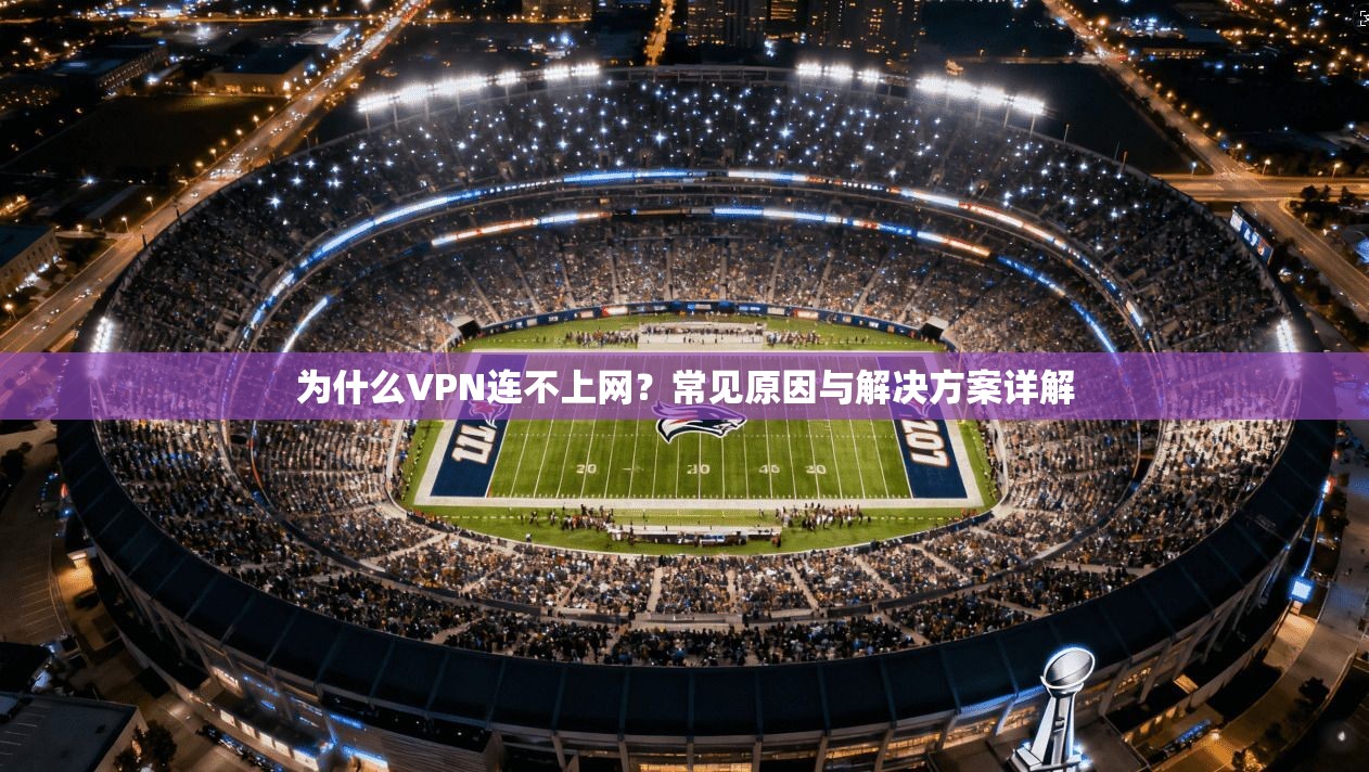 为什么VPN连不上网？常见原因与解决方案详解