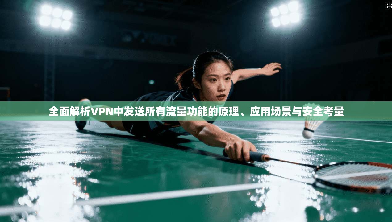 全面解析VPN中发送所有流量功能的原理、应用场景与安全考量