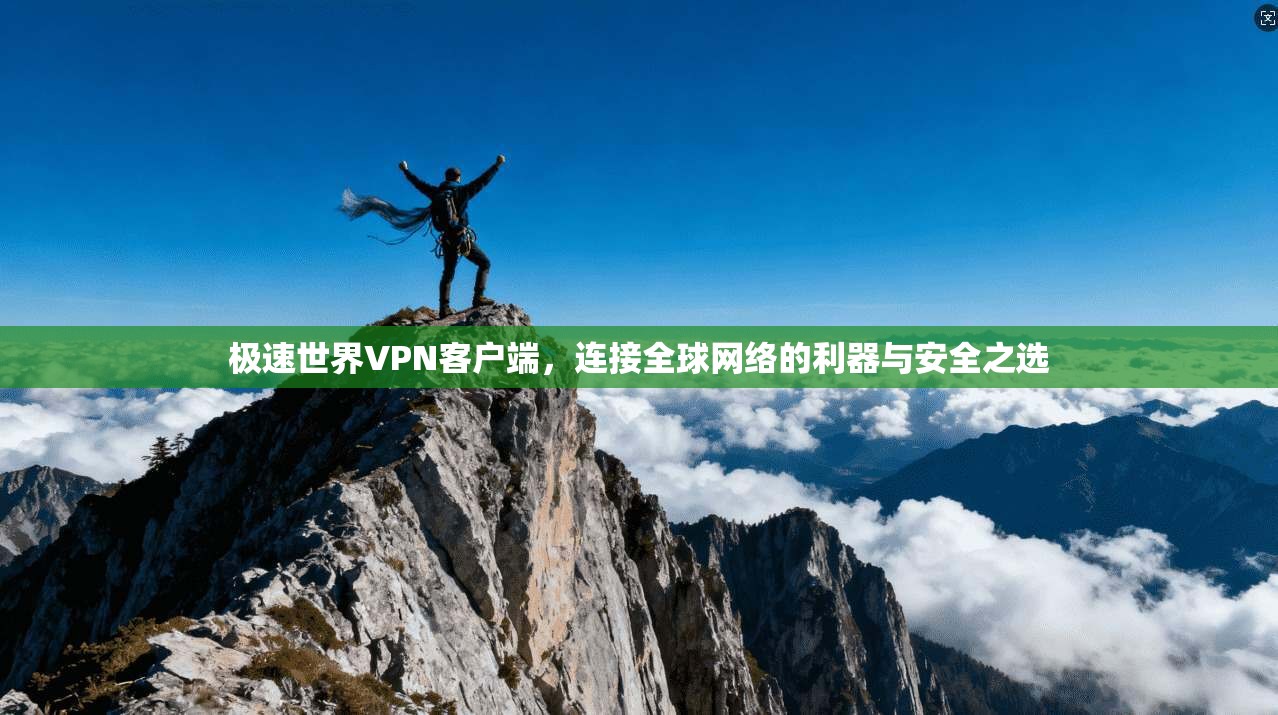 极速世界VPN客户端，连接全球网络的利器与安全之选